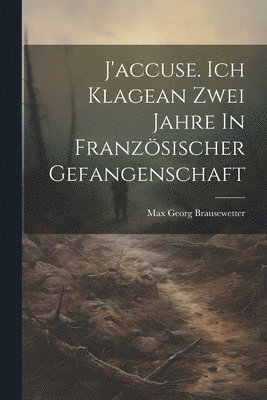 bokomslag J'accuse. Ich Klagean Zwei Jahre In Französischer Gefangenschaft