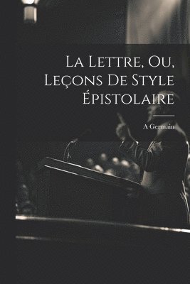 Germain A, Germain, A - Lettre, Ou, Leçons De Style Épistolaire, Häftad