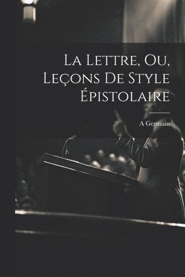 La Lettre, Ou, Leons De Style pistolaire 1