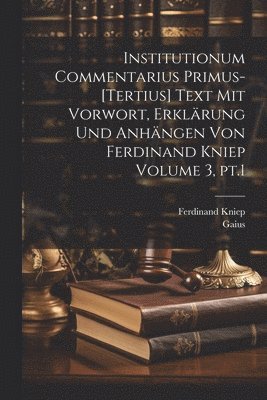 Gaius, Ferdinand Kniep - Institutionum commentarius primus-[tertius] Text mit Vorwort, Erklärung und Anhängen von Ferdinand Kniep Volume 3, pt.1, Häftad