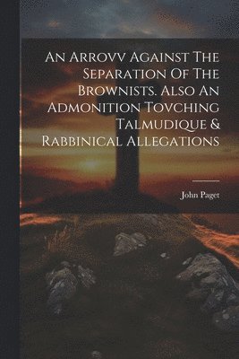 bokomslag An Arrovv Against The Separation Of The Brownists. Also An Admonition Tovching Talmudique & Rabbinical Allegations