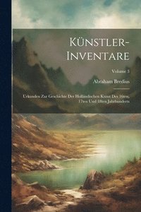 bokomslag Knstler-Inventare; Urkunden zur Geschichte der hollndischen Kunst des 16ten, 17ten und 18ten Jahrhunderts; Volume 3