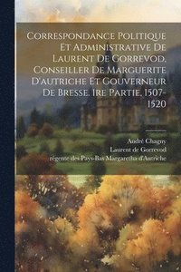 bokomslag Correspondance Politique Et Administrative De Laurent De Gorrevod, Conseiller De Marguerite D'autriche Et Gouverneur De Bresse. 1re Partie, 1507-1520