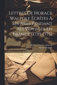 bokomslag Lettres De Horace Walpole crtes  Ses Amis Pendant Ses Voyages En France (1739-1775)