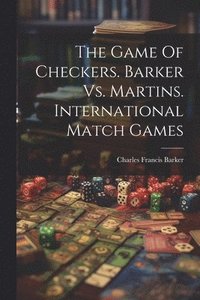 bokomslag The Game Of Checkers. Barker Vs. Martins. International Match Games
