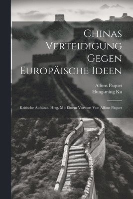 Chinas Verteidigung Gegen Europische Ideen; Kritische Aufstze. Hrsg. Mit Einem Vorwort Von Alfons Paquet 1