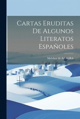 Cartas Eruditas De Algunos Literatos Espaoles 1