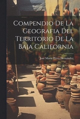 bokomslag Compendio De La Geografia Del Territorio De La Baja California