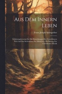 bokomslag Aus Dem Innern Leben: Erfahrungsbeweise Für Die Einwirkungen Der Unsichtbaren Welt Auf Das Seelenleben Des Menschen. Ein Beitrag Zur Christlichen Myst