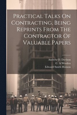 Practical Talks On Contracting, Being Reprints From The Contractor Of Valuable Papers 1
