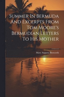 bokomslag Summer In Bermuda And Excerpts From Tom Moore's Bermudian Letters To His Mother