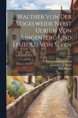 Walther Von Der Vogelweide Nebst Ulrich Von Singenberg Und Leutold Von Seven 1