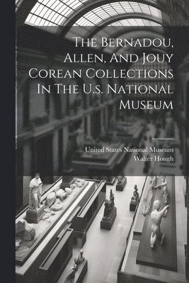 bokomslag Bernadou, Allen, And Jouy Corean Collections In The U.s. National Museum