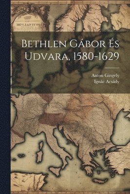 bokomslag Bethlen Gbor s Udvara, 1580-1629