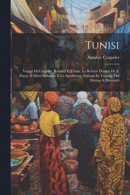 bokomslag Tunisi; Viaggi Di Crapelet, Rebatel E Tirant. Le Rovine D'utica Di A. Daux. Il Mare Saharico E La Spedizione Italiana In Tunisia, Del Dottor A. Brunialti