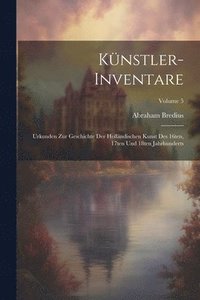 bokomslag Knstler-Inventare; Urkunden zur Geschichte der hollndischen Kunst des 16ten, 17ten und 18ten Jahrhunderts; Volume 5