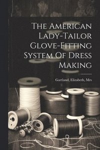 bokomslag American Lady-tailor Glove-fitting System Of Dress Making