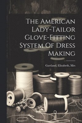 bokomslag American Lady-tailor Glove-fitting System Of Dress Making
