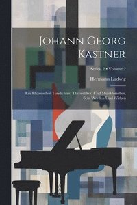 bokomslag Johann Georg Kastner; ein elsssischer Tondichter, Theoretiker, und Musikforscher, sein Werden und Wirken; Volume 2; Series 2