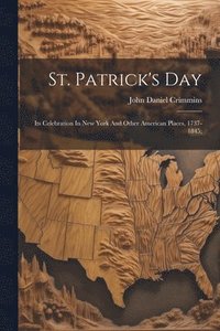 bokomslag St. Patrick's Day; Its Celebration In New York And Other American Places, 1737-1845;