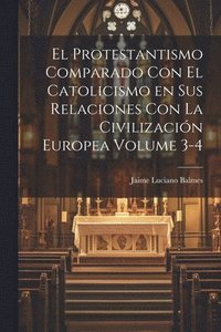 bokomslag El Protestantismo comparado con el Catolicismo en sus relaciones con la civilizacin Europea Volume 3-4