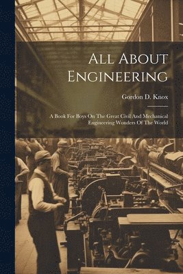 bokomslag All About Engineering; A Book For Boys On The Great Civil And Mechanical Engineering Wonders Of The World