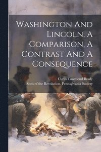 bokomslag Washington And Lincoln, A Comparison, A Contrast And A Consequence