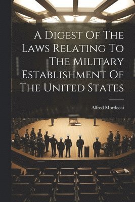 bokomslag A Digest Of The Laws Relating To The Military Establishment Of The United States