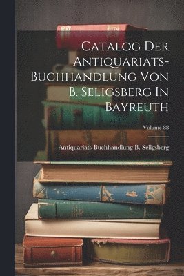 bokomslag Catalog Der Antiquariats-buchhandlung Von B. Seligsberg In Bayreuth; Volume 88