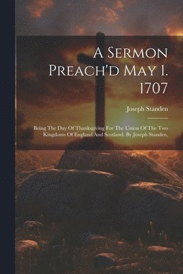 A Sermon Preach'd May 1. 1707 1