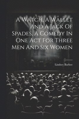 Watch, A Wallet And A Jack Of Spades, A Comedy In One Act For Three Men And Six Women 1