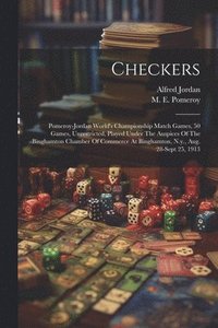 bokomslag Checkers; Pomeroy-jordan World's Championship Match Games, 50 Games, Unrestricted, Played Under The Auspices Of The Binghamton Chamber Of Commerce At Binghamton, N.y., Aug. 28-sept 25, 1913