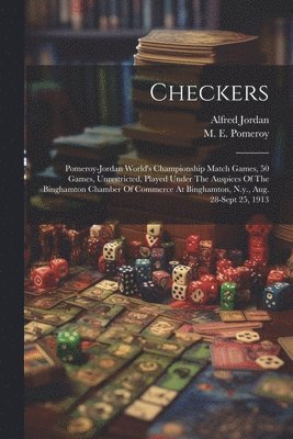 bokomslag Checkers; Pomeroy-jordan World's Championship Match Games, 50 Games, Unrestricted, Played Under The Auspices Of The Binghamton Chamber Of Commerce At Binghamton, N.y., Aug. 28-sept 25, 1913