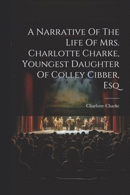 Narrative Of The Life Of Mrs. Charlotte Charke, Youngest Daughter Of Colley Cibber, Esq