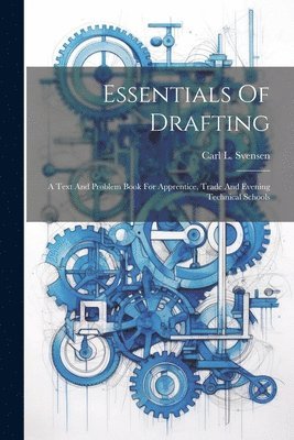 bokomslag Essentials Of Drafting; A Text And Problem Book For Apprentice, Trade And Evening Technical Schools