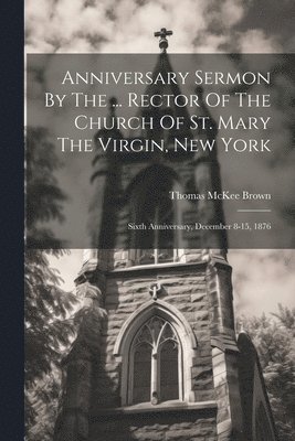Anniversary Sermon By The ... Rector Of The Church Of St. Mary The Virgin, New York 1