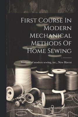 bokomslag First Course In Modern Mechanical Methods Of Home Sewing