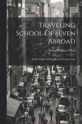 Traveling School Of Seven Abroad; Study, Work And Pleasure In Foreign Lands 1