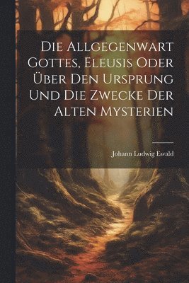 Die Allgegenwart Gottes, Eleusis oder ber den Ursprung und die Zwecke der alten Mysterien 1