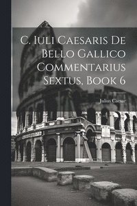 bokomslag C. Iuli Caesaris De Bello Gallico Commentarius Sextus, Book 6