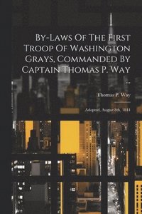 bokomslag By-laws Of The First Troop Of Washington Grays, Commanded By Captain Thomas P. Way ...