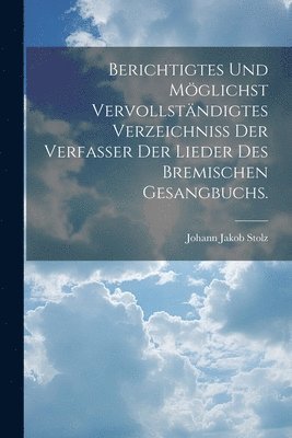 Johann Jakob Stolz - Berichtigtes und Möglichst vervollständigtes Verzeichniss der Verfasser der Lieder des bremischen Gesangbuchs., Häftad