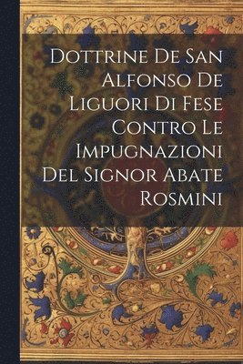 bokomslag Dottrine De San Alfonso De Liguori Di Fese Contro Le Impugnazioni Del Signor Abate Rosmini