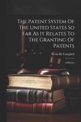 Patent System Of The United States So Far As It Relates To The Granting Of Patents 1