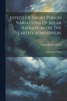 Henry Helm Clayton - Effect Of Short Period Variations Of Solar Radiation On The Earth's Atmosphere, Häftad