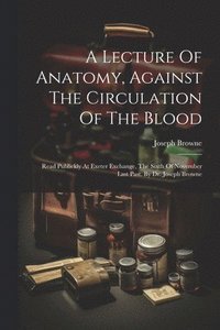 bokomslag A Lecture Of Anatomy, Against The Circulation Of The Blood