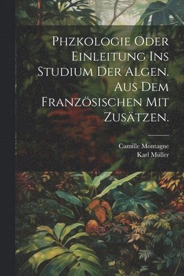 bokomslag Phzkologie oder Einleitung ins Studium der Algen. Aus dem Franzsischen mit Zustzen.