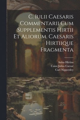 Caius Julius Caesar, Aulus Hirtius, Carl Nipperdey - C. Iulii Caesaris Commentarii Cum Supplementis Hirtii Et Aliorum. Caesaris Hirtiique Fragmenta, Häftad