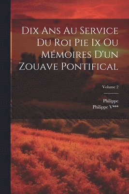 bokomslag Dix Ans Au Service Du Roi Pie Ix Ou Mmoires D'un Zouave Pontifical; Volume 2