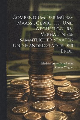 Gustav Wagner - Compendium der Münz-, Maass-, Gewichts- und Wechselcours-Verhältnisse sämmtlicher Staaten und Handelsstädte der Erde., Häftad
